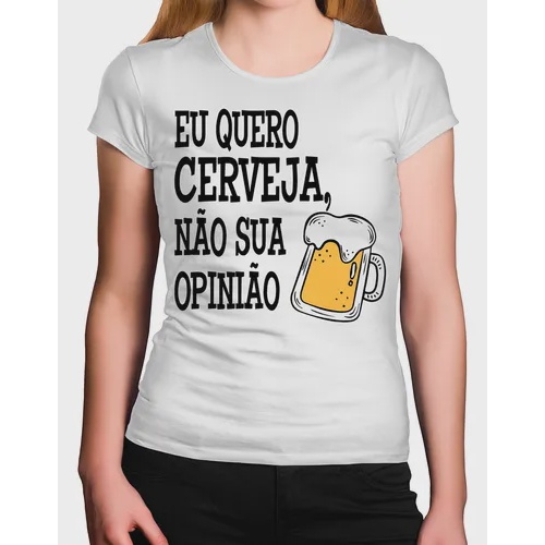 Camiseta Feminina Frase Eu Quero Cerveja N O Sua Opini O Submarino