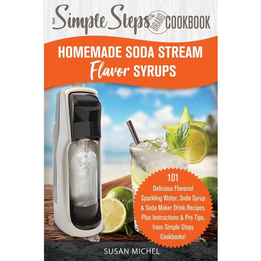 Homemade Soda Stream Flavor Syrups A Simple Steps Brand Cookbook Ed 2 No Shoptime 8448