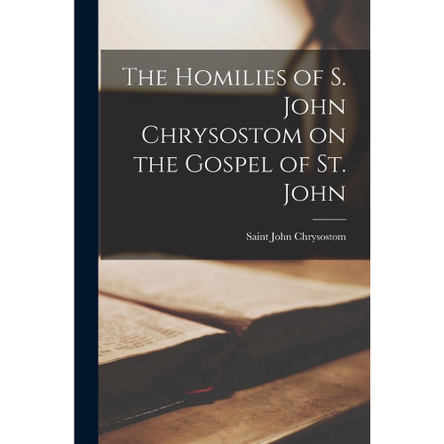 The Homilies Of S. John Chrysostom On The Gospel Of St. Joh No Shoptime