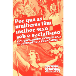 Por que as mulheres TêM melhor sexo sob O socialismo E outros argumentos A é boa?
