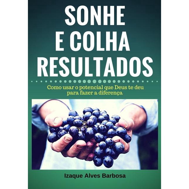 Sonhe E Colha Resultados Como Usar O Potencial Que Deus Te Deu Para Fazer A Diferen A Em