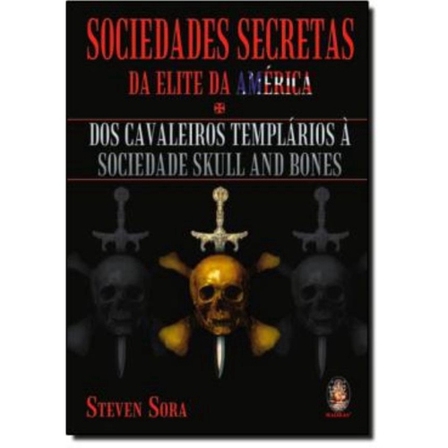 SOCIEDADES SECRETAS DA ELITE DA AMERICA: DOS CAVALEIROS TEMPLARIOS A  SOCIEDADE SKULL AND BONES - 1ªED.(2005) - Steven Sora - Livro