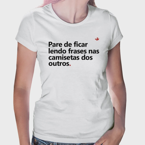 Camiseta Pare de ficar lendo frases nas camisetas dos outros