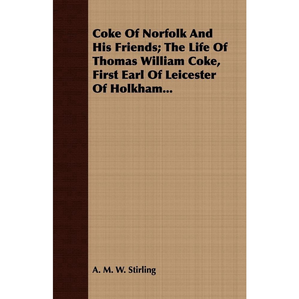 Coke Of Norfolk And His Friends; The Life Of Thomas William Coke, First ...